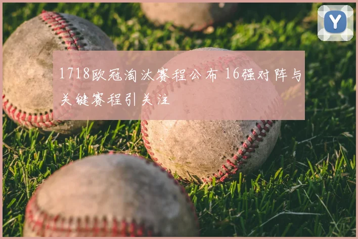 1718欧冠淘汰赛程公布 16强对阵与关键赛程引关注
