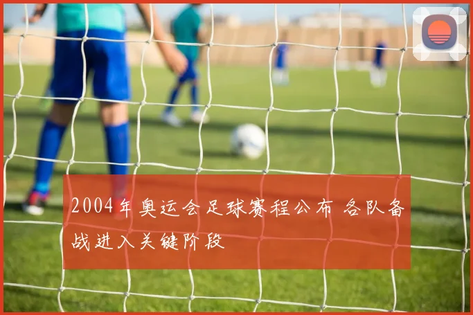 2004年奥运会足球赛程公布 各队备战进入关键阶段