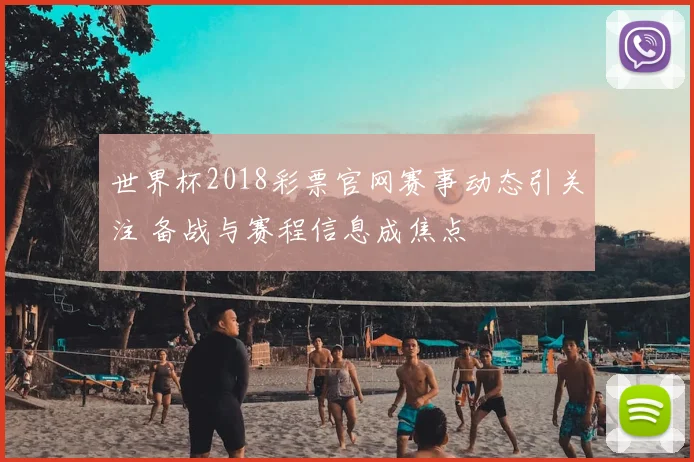 世界杯2018彩票官网赛事动态引关注 备战与赛程信息成焦点